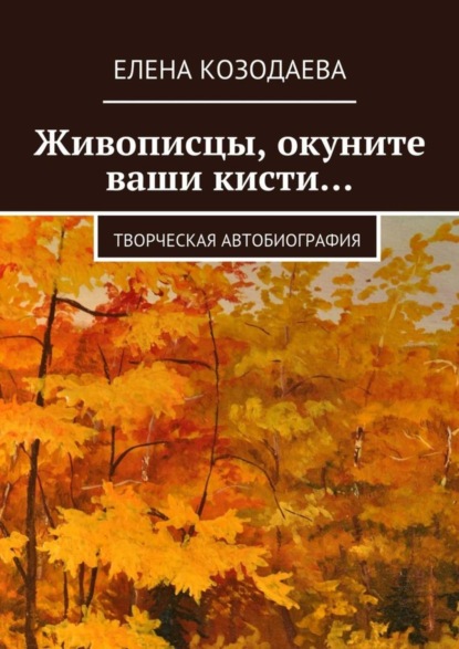 Книга Елена Козодаева Живописцы, окуните ваши кисти… Творческая автобиография