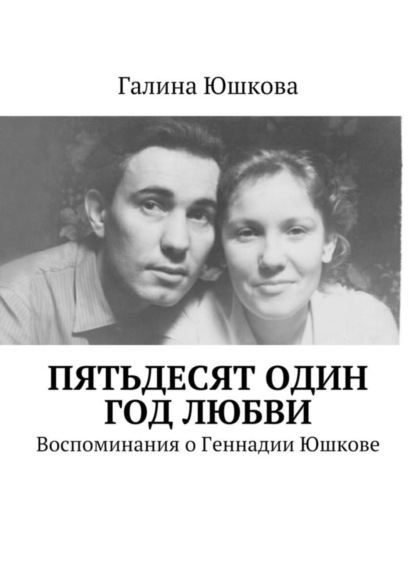 Книга Галина Евгеньевна Юшкова Пятьдесят один год любви. Воспоминания о Геннадии Юшкове