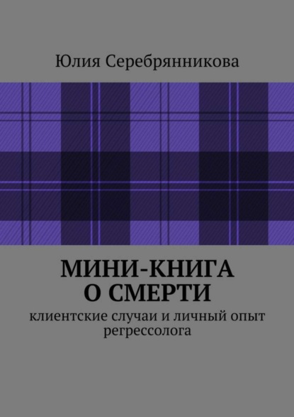 Книга Юлия Серебрянникова Мини-книга о смерти. Клиентские случаи и личный опыт регрессолога