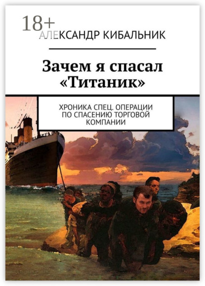 Книга Александр Кибальник Зачем я спасал «Титаник». Хроника спец. операции по спасению торговой компании