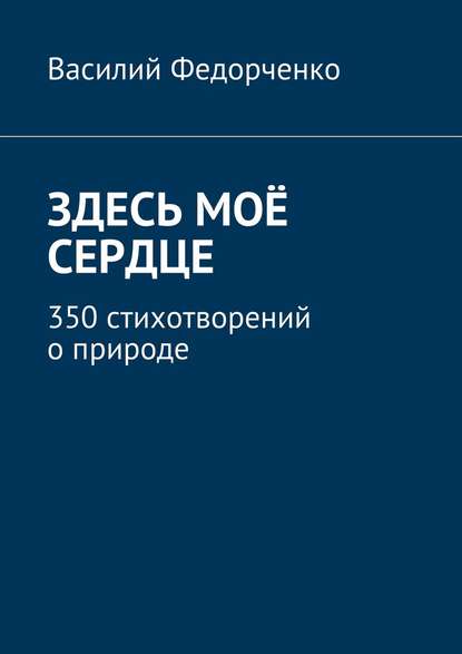 Книга Василий Федорченко Здесь моё сердце. 350 стихотворений о природе