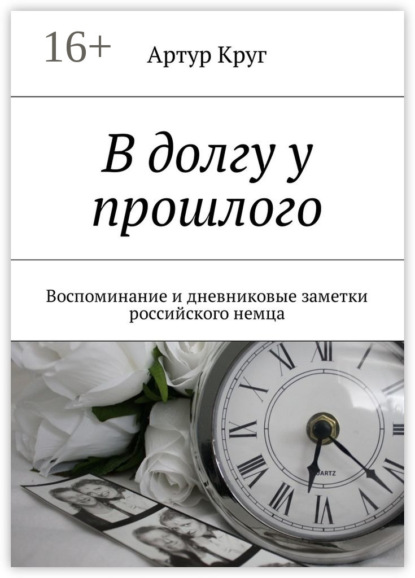 Книга Артур Круг В долгу у прошлого. Воспоминание и дневниковые заметки российского немца