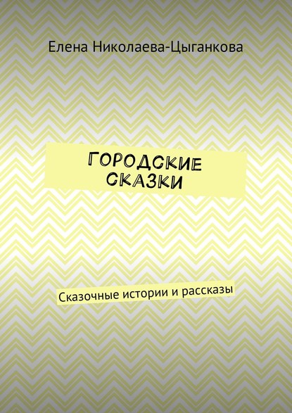 Книга Елена Николаева-Цыганкова Городские сказки. Сказочные истории и рассказы