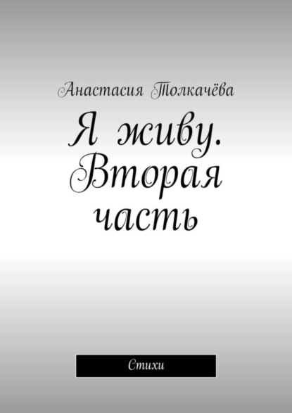 Книга Анастасия Толкачёва Я живу. Вторая часть. Стихи