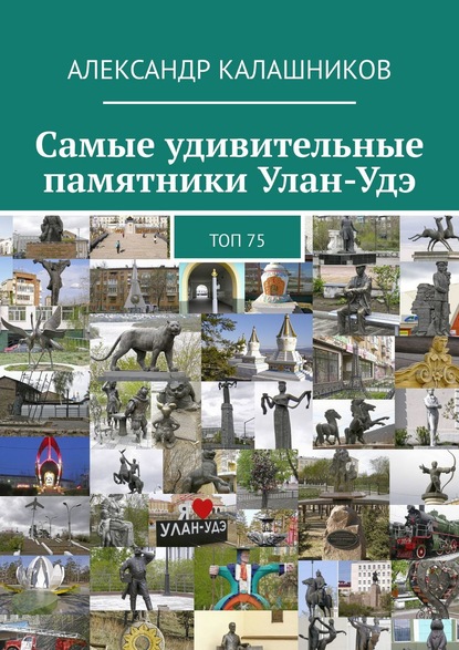 Книга Александр Калашников Самые удивительные памятники Улан-Удэ. Топ 75