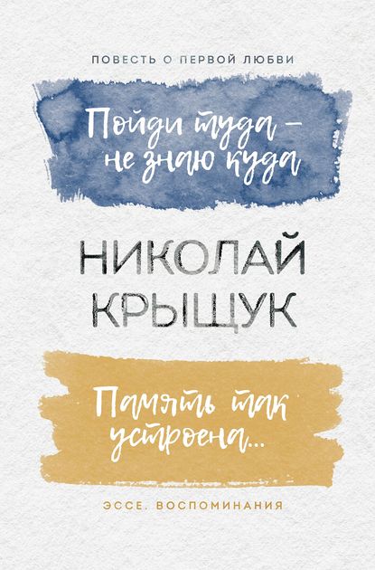 Книга Николай Крыщук, Николай Прохорович Крыщук Пойди туда – не знаю куда. Повесть о первой любви. Память так устроена… Эссе, воспоминания