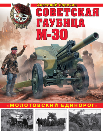 Книга Анатолий Сорокин, Анатолий Вячеславович Сорокин Советская гаубица М-30. «Молотовский единорог»
