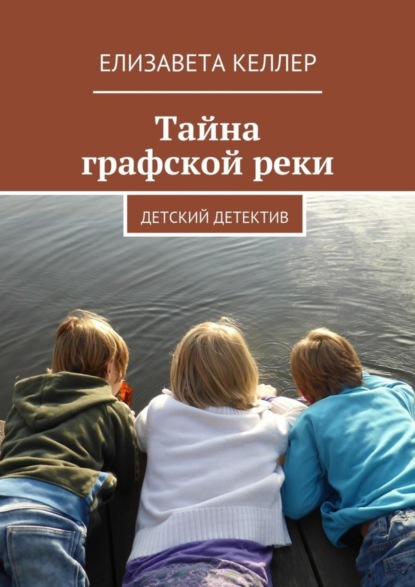 Книга Елизавета Келлер Тайна графской реки. Детский детектив