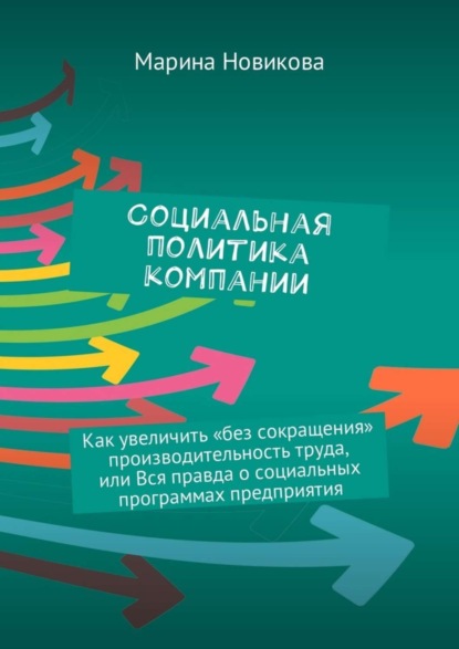 Книга Марина Львовна Новикова Социальная политика компании. Как увеличить «без сокращения» производительность труда, или Вся правда о социальных программах предприятия
