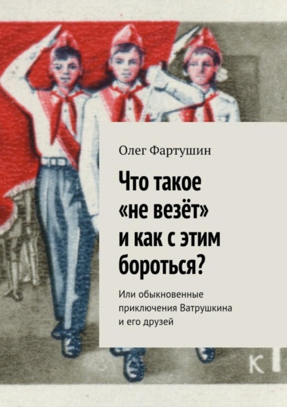 Книга Олег Геральдович Фартушин Что такое «не везёт» и как с этим бороться? Или обыкновенные приключения Ватрушкина и его друзей