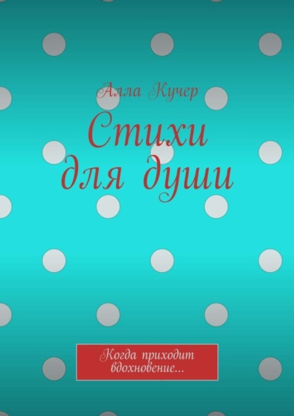 Книга Алла Кучер Стихи для души. Когда приходит вдохновение…