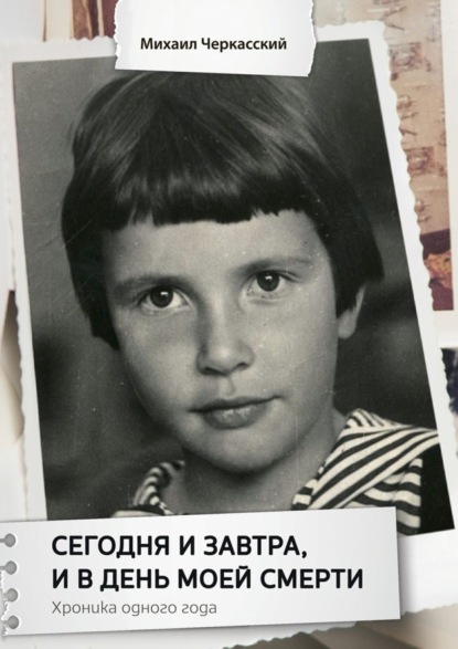 Книга Михаил Черкасский Сегодня и завтра, и в день моей смерти. Хроника одного года