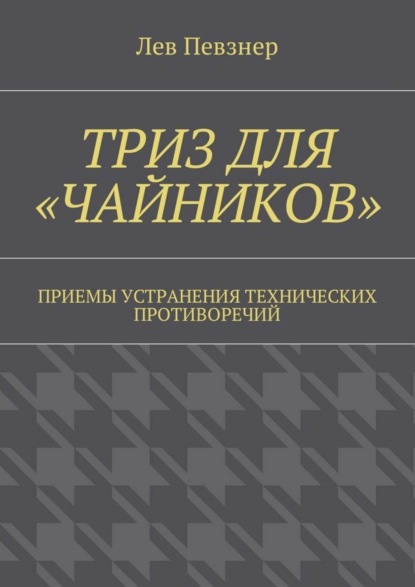 Книга Лев Певзнер ТРИЗ для «чайников». Приемы устранения технических противоречий