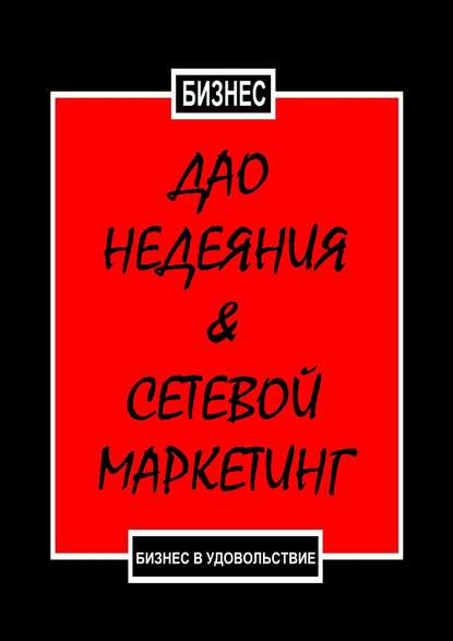 Книга Бизнес,  Бизнес Дао недеяния & сетевой маркетинг. Бизнес в удовольствие