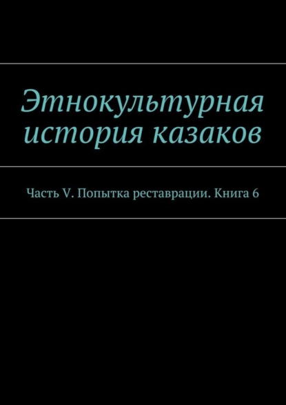 Книга А. В. Дзиковицкий Этнокультурная история казаков. Часть V. Попытка реставрации. Книга 6
