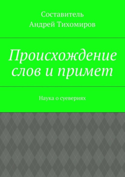 Книга Андрей Евгеньевич Тихомиров Происхождение слов и примет. Наука о суевериях
