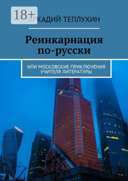 Книга Аркадий Теплухин Реинкарнация по-русски. Или московские приключения учителя литературы