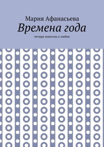 Книга Мария Афанасьева Времена года. Четыре новеллы о любви