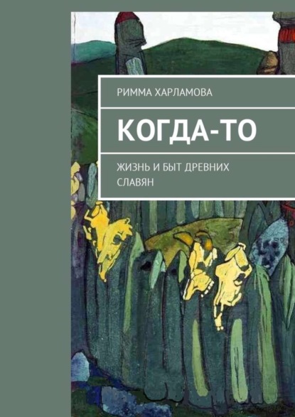 Книга Римма Харламова Когда-то. Жизнь и быт древних славян