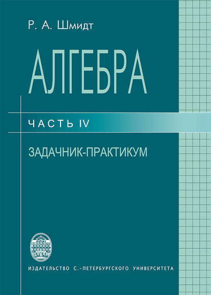 Книга Роберт Шмидт, Роберт Анатольевич Шмидт Алгебра. Часть IV. Задачник-практикум