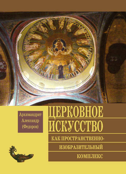 Книга Архимандрит Александр (Федоров) Церковное искусство как пространственно-изобразительный комплекс