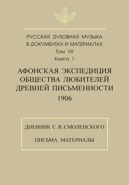 Книга М. П. Рахманова, Е. А. Борисовец Русская духовная музыка в документах и материалах. Том 7. Книга 1: Афонская экспедиция Общества любителей древней письменности (1906). Дневник С. В. Смоленского. Письма. Материалы