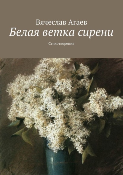 Книга Вячеслав Агаев Белая ветка сирени. Стихотворения