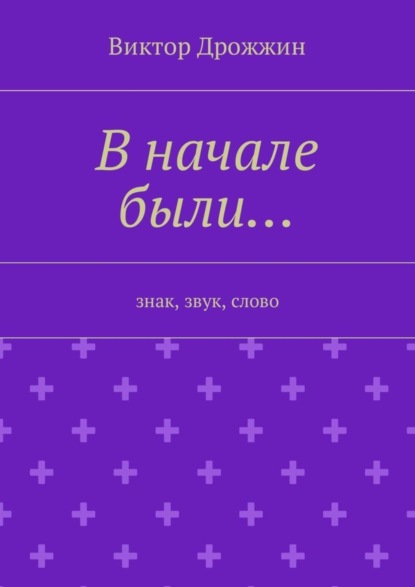 Книга Виктор Васильевич Дрожжин В начале были… Знак, звук, слово