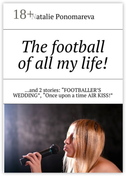Книга Natalie Ponomareva The football of all my life! …and 2 stories: «Footballer's wedding», «Once upon a time air kiss!»
