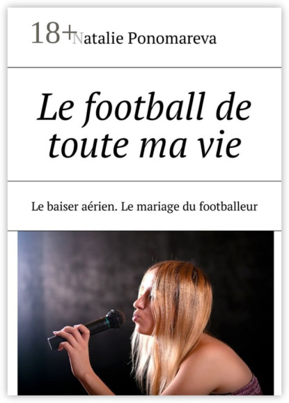 Книга Natalie Ponomareva Le football de toute ma vie. Le baiser aérien. Le mariage du footballeur