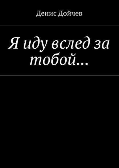 Книга Денис Владимирович Дойчев Я иду вслед за тобой…