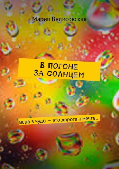 Книга Мария Велисовская В погоне за солнцем. Вера в чудо – это дорога к мечте…