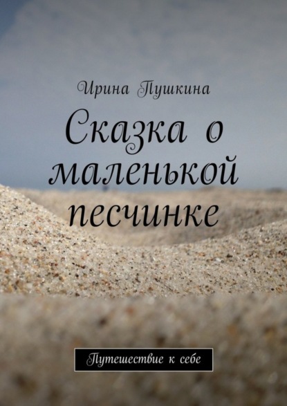 Книга Ирина Пушкина, Арина Пушкина Сказка о маленькой песчинке. Путешествие к себе