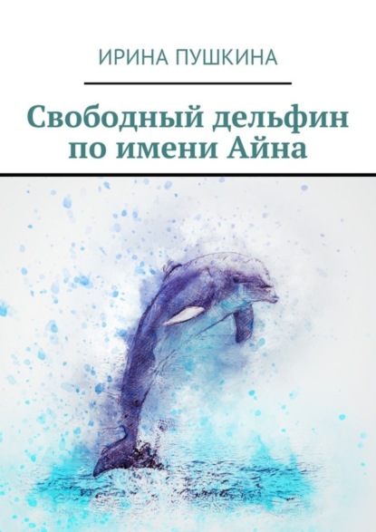 Книга Ирина Пушкина, Арина Пушкина Свободный дельфин по имени Айна