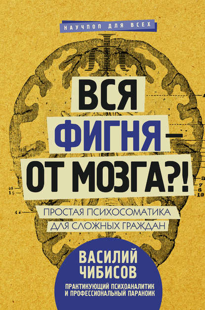 Книга Василий Чибисов, Василий Васильевич Чибисов Вся фигня – от мозга?! Простая психосоматика для сложных граждан