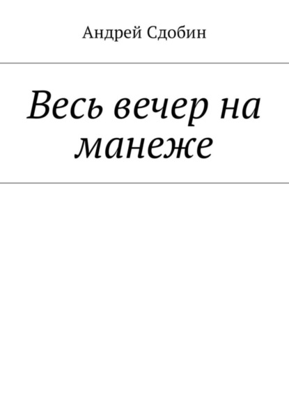 Книга Андрей Сдобин Весь вечер на манеже