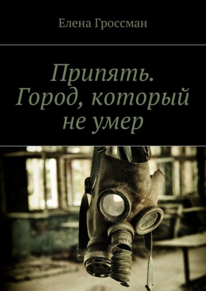 Книга Елена Гроссман Припять. Город, который не умер