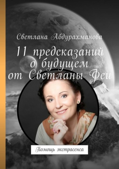 Книга Светлана Алексеевна Абдурахманова 11 предсказаний о будущем от Светланы Феи. Помощь экстрасенса