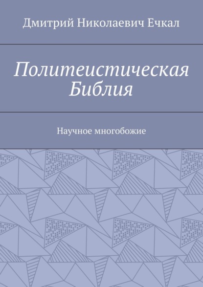 Книга Дмитрий Николаевич Ечкал Политеистическая Библия. Научное многобожие