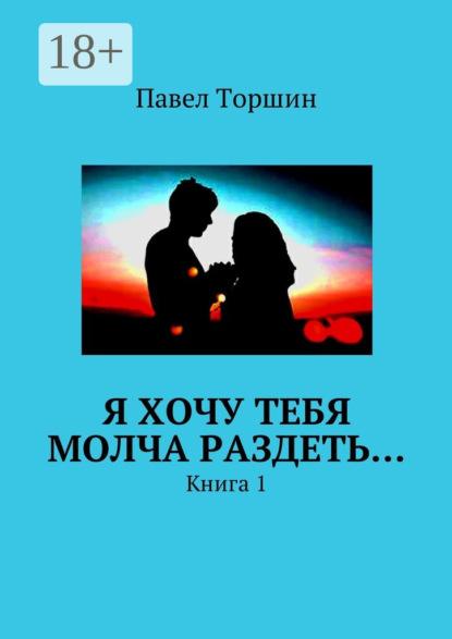 Книга Павел Васильевич Торшин Я хочу тебя молча раздеть… Книга 1