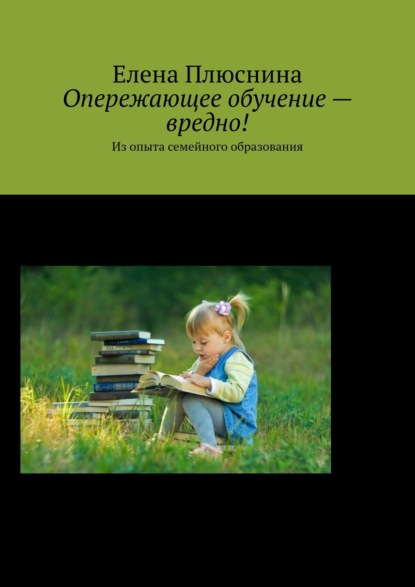 Книга Елена Плюснина Опережающее обучение – вредно! Из опыта семейного образования