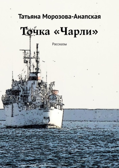 Книга Татьяна Морозова-Анапская Точка «Чарли». Рассказы