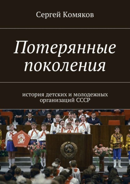 Книга Сергей Комяков Потерянные поколения. История детских и молодежных организаций СССР