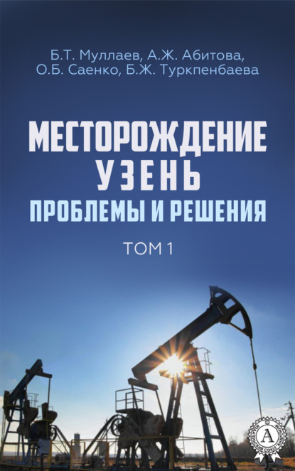 Книга Б. Т. Муллаев, Берт Тау-Султанович Муллаев, Айгуль Жолдасовна Абитова, Бибигул Жапаровна Туркпенбаева, Ольга Бертовна Саенко Месторождение Узень. Проблемы и решения. Том 1