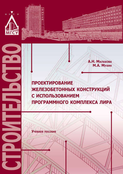 Книга А. Н. Малахова, Анна Николаевна Малахова, Михаил Александрович Мухин Проектирование железобетонных конструкций с использованием программного комплекса ЛИРА