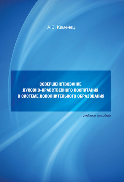 Книга А. В. Каменец, Александр Владленович Каменец Совершенствование духовно-нравственного воспитания в системе дополнительного образования. Учебное пособие