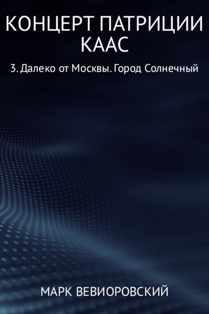 Книга Марк Михайлович Вевиоровский Концерт Патриции Каас 3. Далеко от Москвы. Город Солнечный