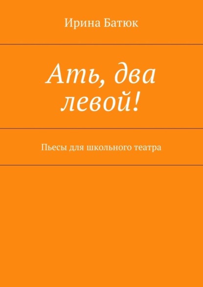 Книга Ирина Батюк Ать, два левой! Пьесы для школьного театра