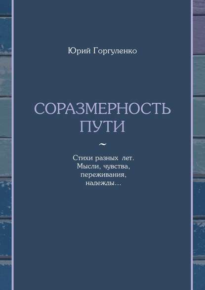 Книга Юрий Владимирович Горгуленко Соразмерность пути. Стихи разных лет. Мысли, чувства, переживания, надежды…