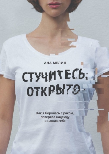 Книга Ана Мелия Стучитесь, открыто. Как я боролась с раком, потеряла надежду и нашла себя